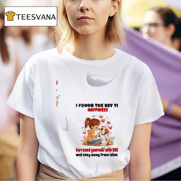 Dogs I Found The Key To Happiness Surround Yourself With Dogs And Stay Away From Idiots T Shirt