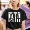 Don T Ask Me For Shi T Shirt