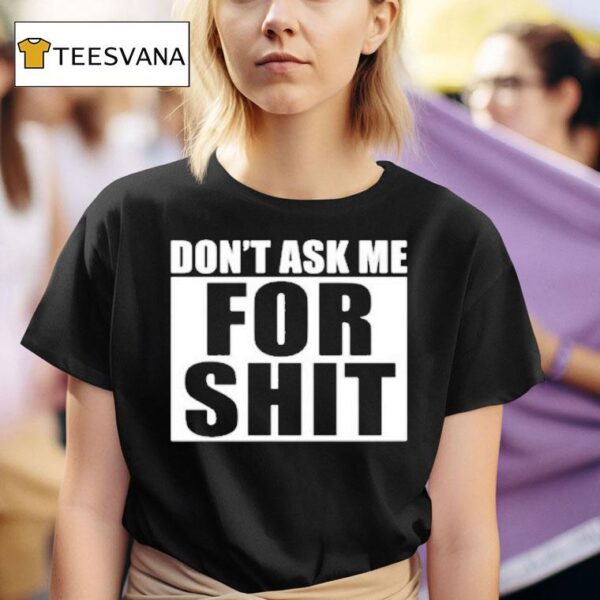 Don T Ask Me For Shi T Shirt