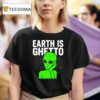 Earth Is Ghetto Alien T Shirt