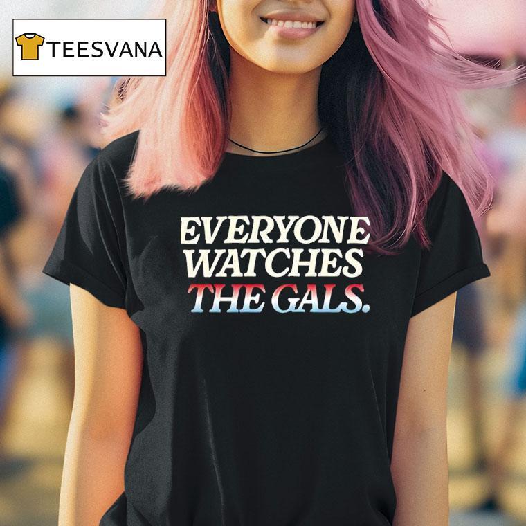 Everyone Watches The Gals T Shirt