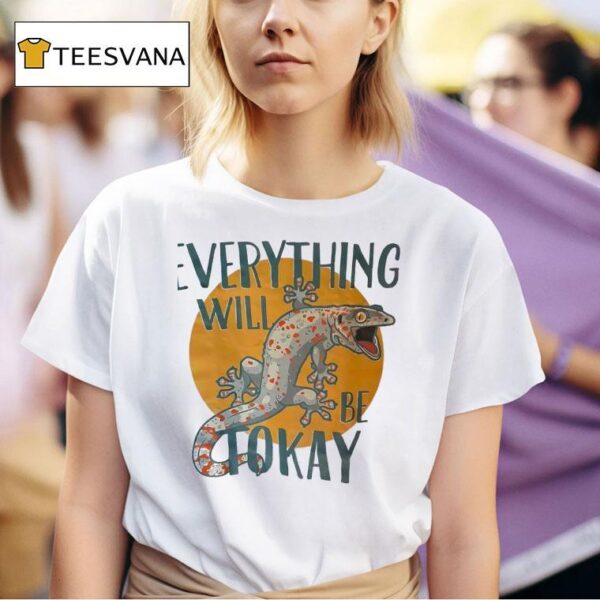 Everything Will Be Tokay T Shirt