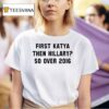 First Katya Then Hillary So Over T Shirt