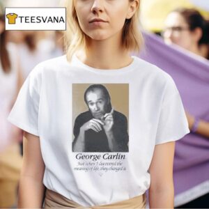 George Carlin Just When I Discovered The Meaning Of Life They Changed I T Shirt