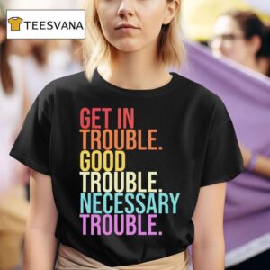 Get In Trouble Good Trouble Necessary Trouble T Shirt