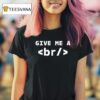 Give Me A Br T Shirt