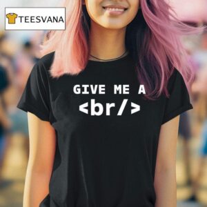 Give Me A Br T Shirt
