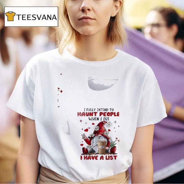 Gnomes I Fully Intend To Haunt People When I Die Coffee I Have A Lis T Shirt