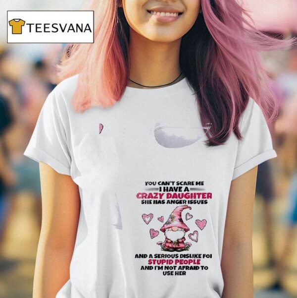 Gnomes You Can T Scare Me I Have A Crazy Daughter She Has Anger Issues T Shirt