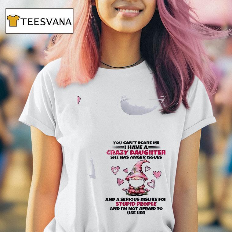Gnomes You Can T Scare Me I Have A Crazy Daughter She Has Anger Issues T Shirt