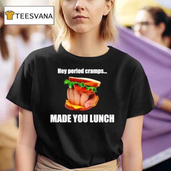 Hey Period Cramps Made You Lunch T Shirt