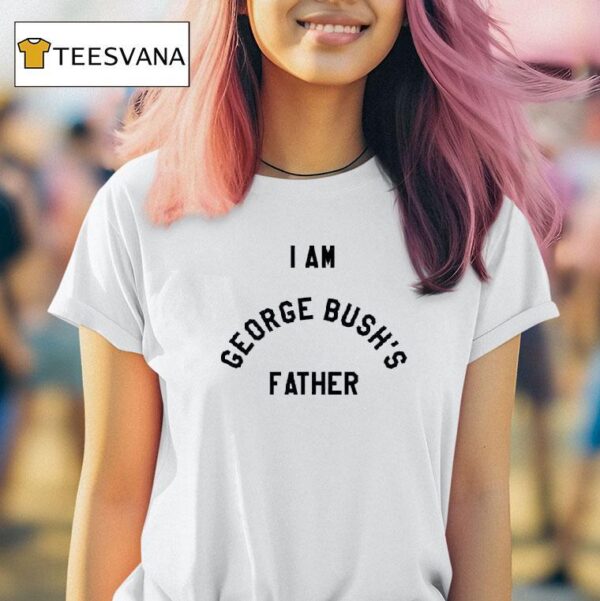 I Am George Bush S Father T Shirt