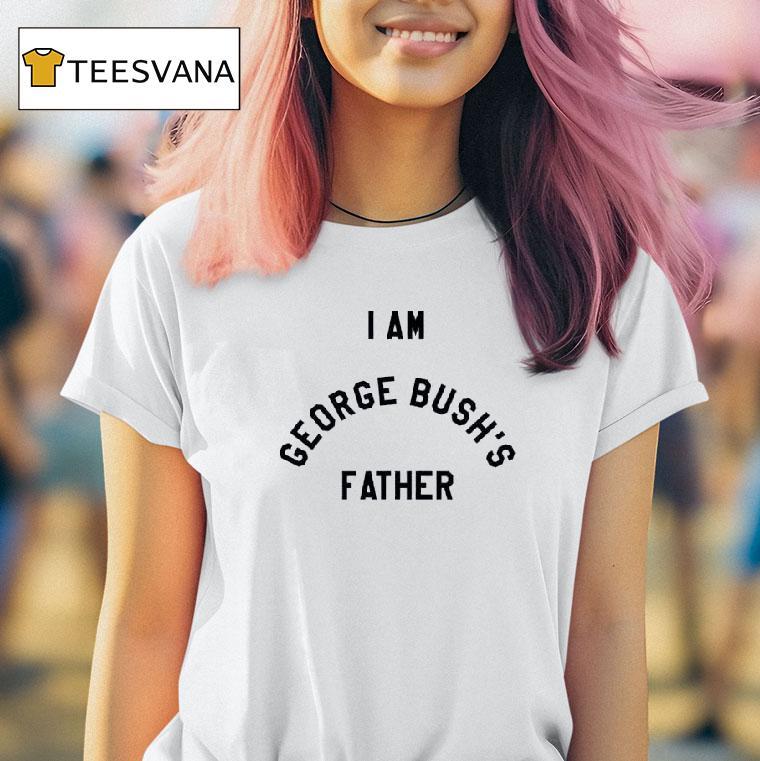I Am George Bush S Father T Shirt
