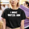 I Broke Shotzi S Arm T Shirt