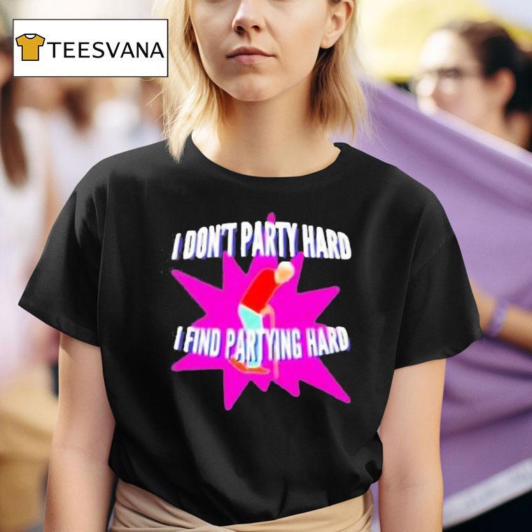 I Don T Party Hard I Find Partying Hard T Shirt
