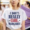 I Don T Really Care Margare T Shirt
