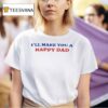 I Ll Make You A Happy Dad T Shirt