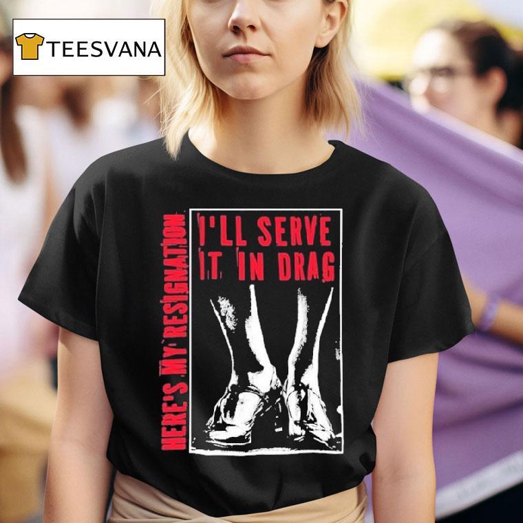 I Ll Serve It In Drag Here S My Resignation T Shirt