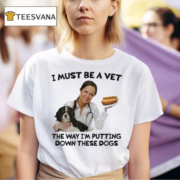 I Must Be A Vet The Way I M Putting Down These Dogs T Shirt
