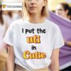 I Put The Uti In Cutie T Shirt