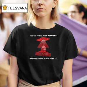 I Used To Believe In Aliens Before The Gov Told Me To T Shirt