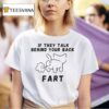 If They Talk Behind Your Back Far T Shirt