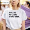 If Y All Had Just Listened To Black Women T Shirt