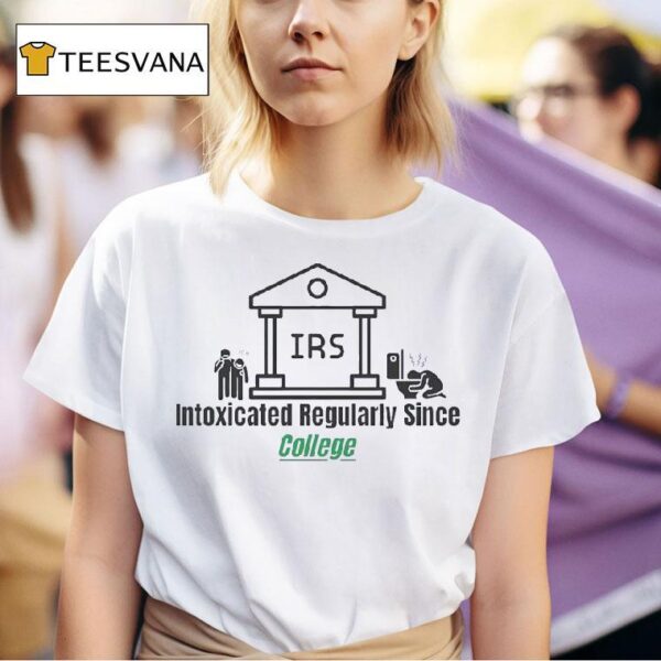 Irs Intoxicated Regularly Since College T Shirt