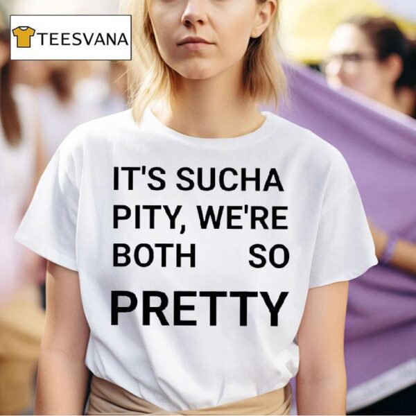 It S Sucha Pity We Re Both So Pretty T Shirt