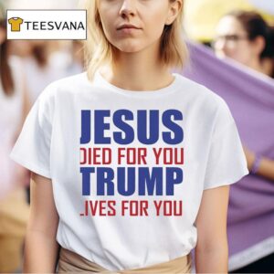 Jesus Died For You Trump Lives For You T Shirt