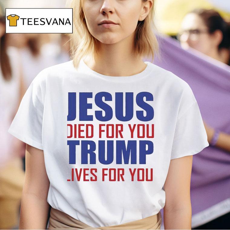 Jesus Died For You Trump Lives For You T Shirt