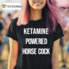 Ketamine Powered Horse Cock T Shirt