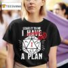 Leave It To Me I Had A Plan T Shirt