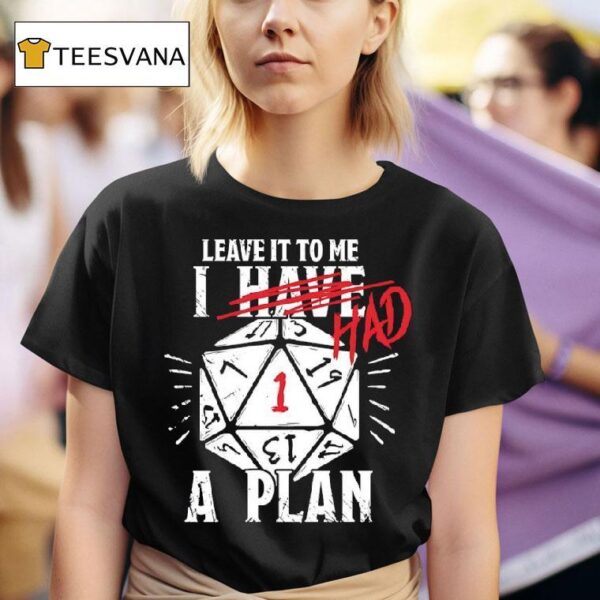 Leave It To Me I Had A Plan T Shirt