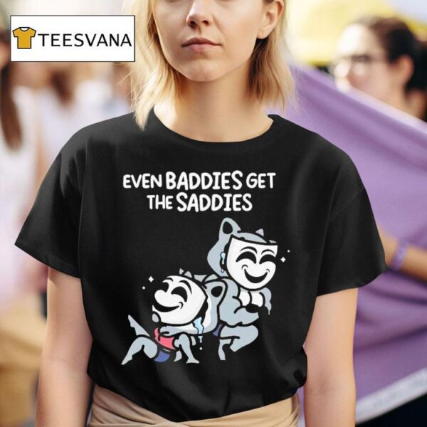 Mandatoryfunday Even Baddies Get The Saddies T Shirt