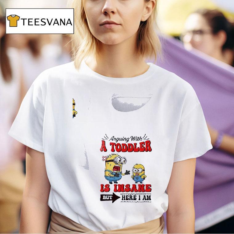Minion Arguing With A Toddler Is Insane But Here I Am T Shirt