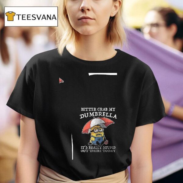 Minion Better Grab My Dumbrella It S Really Stupid Out There Today T Shirt
