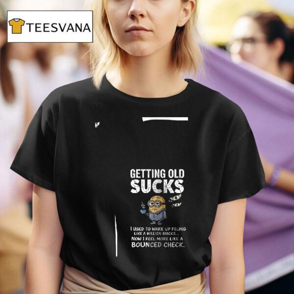 Minion Getting Old Sucks I Used To Wake Up Feling Like A Million Bucks T Shirt