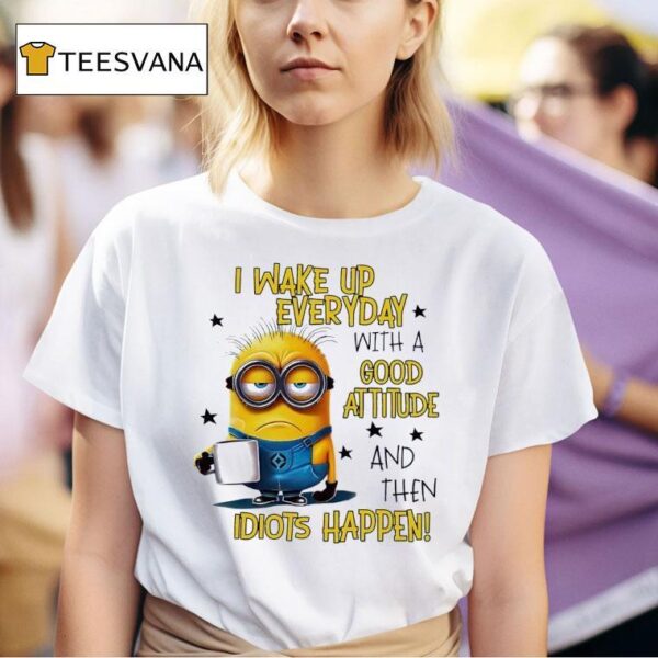 Minion I Wake Up Everyday With A Good Attitude And Then Idiots Happen T Shirt