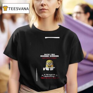 Minion Maybe I Was Raised Wrong But I Was Taught If You Wanted Something You Work For I T Shirt