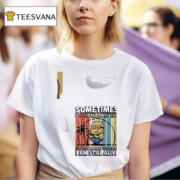 Minion Sometimes I Look Back On My Life And I M Seriously Impressed I Am Still Alive T Shirt