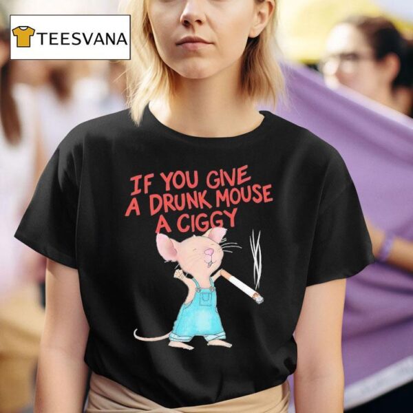 Mouse Smoking If You Give A Drunk Mouse A Ciggy T Shirt