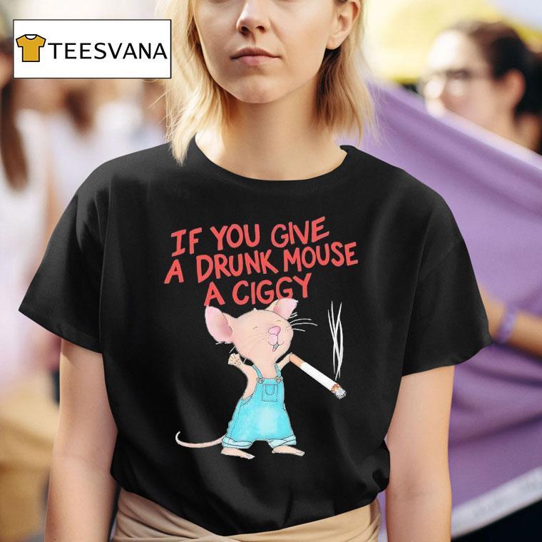 Mouse Smoking If You Give A Drunk Mouse A Ciggy T Shirt