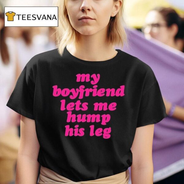 My Boyfriend Lets Me Hump His Leg T Shirt