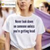 Never Look Down On Someone Unless You Re Getting Head T Shirt