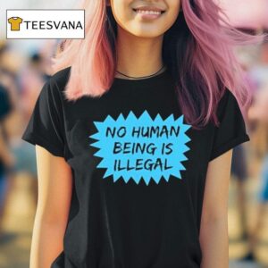 No Human Being Is Illegal T Shirt