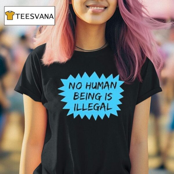 No Human Being Is Illegal T Shirt