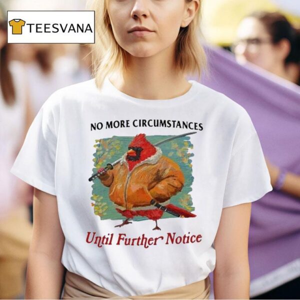 No More Circumstances Until Further Notice T Shirt