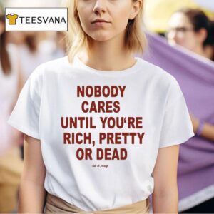Nobody Cares Until You Are Rich Pretty Or Dead Club De Presage T Shirt