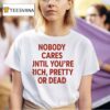 Nobody Cares Until You Re Rich Pretty Or Dead New T Shirt
